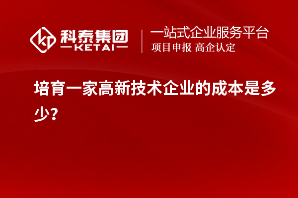 培育一家高新技术企业的成本是多少？