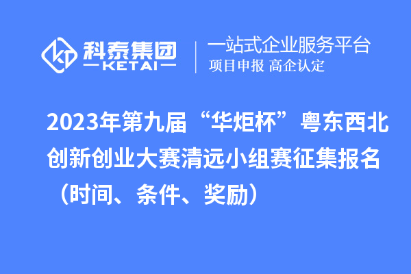 2023年第九届“华炬杯”粤东西北创新创业大赛清远小组赛征集报名（时间、条件、奖励）