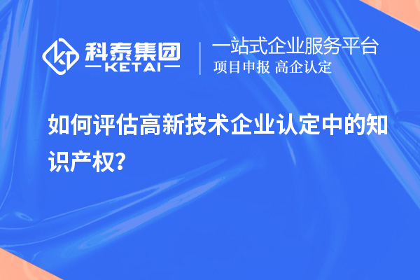 如何评估高新技术企业认定中的知识产权？