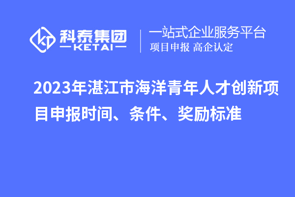 2023年湛江市海洋青年人才创新<a href=http://www.1ys1w.cn/shenbao.html target=_blank class=infotextkey>项目申报</a>时间、条件、奖励标准