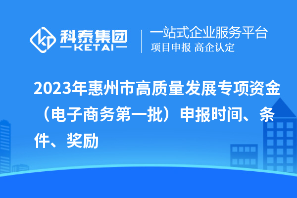2023年惠州市高质量发展专项资金（电子商务第一批）申报时间、条件、奖励