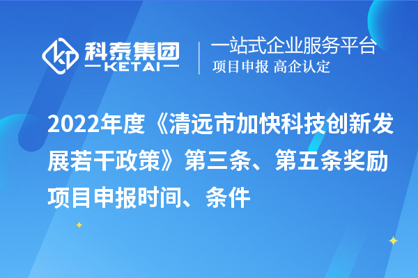 2022年度《清远市加快科技创新发展若干政策》第三条、第五条奖励<a href=http://www.1ys1w.cn/shenbao.html target=_blank class=infotextkey>项目申报</a>时间、条件