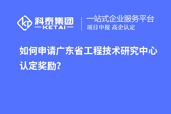 如何申请广东<a href=http://www.1ys1w.cn/fuwu/gongchengzhongxin.html target=_blank class=infotextkey>省工程技术研究中心认定</a>奖励？
