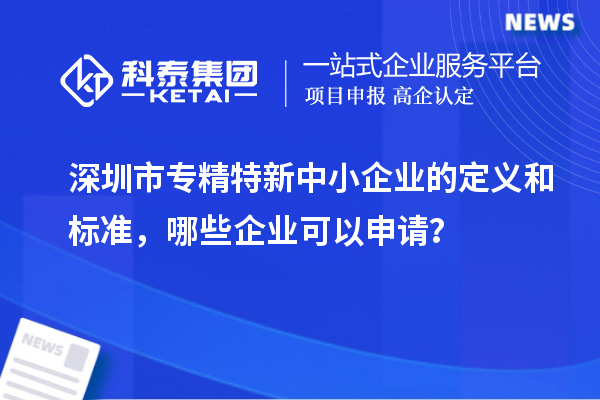 <a href=http://www.1ys1w.cn/shenzhen/ target=_blank class=infotextkey>深圳市专精特新</a>中小企业的定义和标准，哪些企业可以申请？