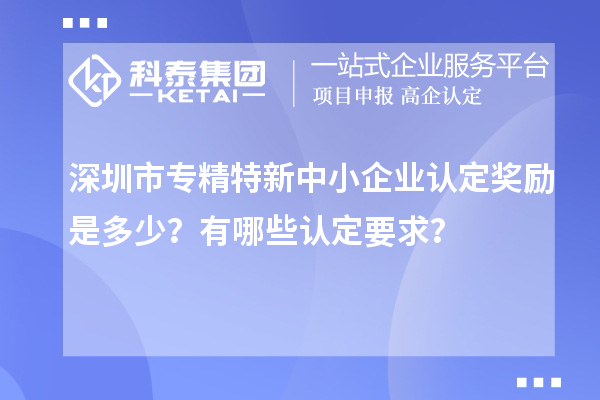 <a href=http://www.1ys1w.cn/shenzhen/ target=_blank class=infotextkey>深圳市专精特新</a>中小企业认定奖励是多少？有哪些认定要求？