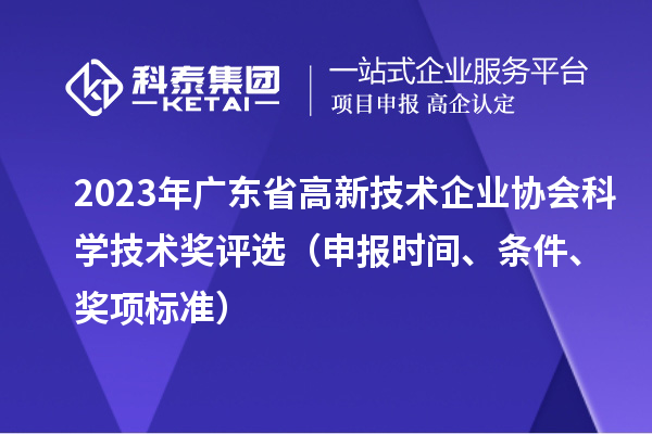 2023年广东省高新技术企业协会科学技术奖评?。ㄉ瓯ㄊ奔?、条件、奖项标准）