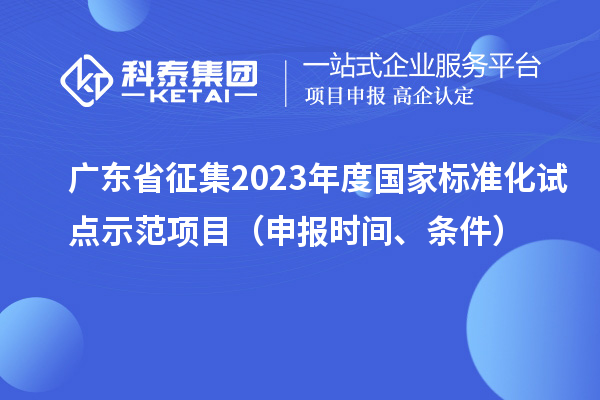 广东省征集2023年度国家标准化试点示范项目（申报时间、条件）