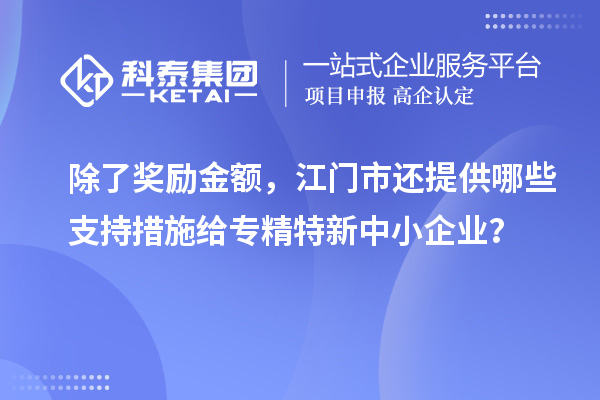 除了奖励金额，江门市还提供哪些支持措施给专精特新中小企业？
