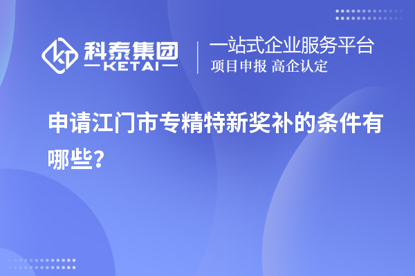 申请<a href=http://www.1ys1w.cn/jiangmen/ target=_blank class=infotextkey>江门市专精特新</a>奖补的条件有哪些？