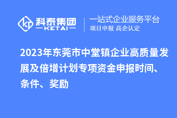 2023年东莞市中堂镇企业高质量发展及倍增计划专项资金申报时间、条件、奖励