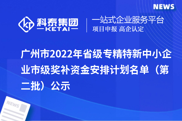 广州市2022年省级<a href=http://www.1ys1w.cn/fuwu/zhuanjingtexin.html target=_blank class=infotextkey>专精特新中小企业</a>市级奖补资金安排计划名单（第二批）公示