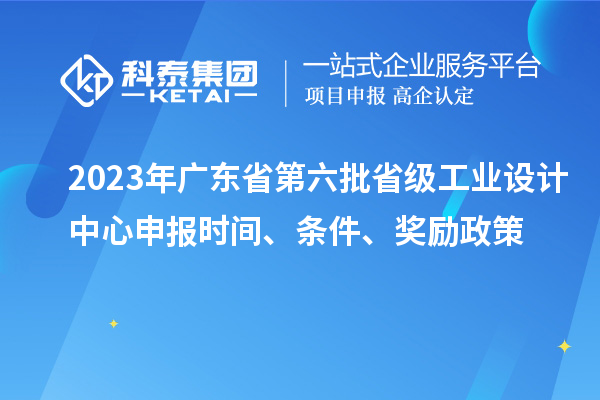 2023年广东省第六批省级工业设计中心申报时间、条件、奖励政策