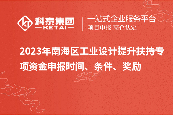 2023年南海区工业设计提升扶持专项资金申报时间、条件、奖励