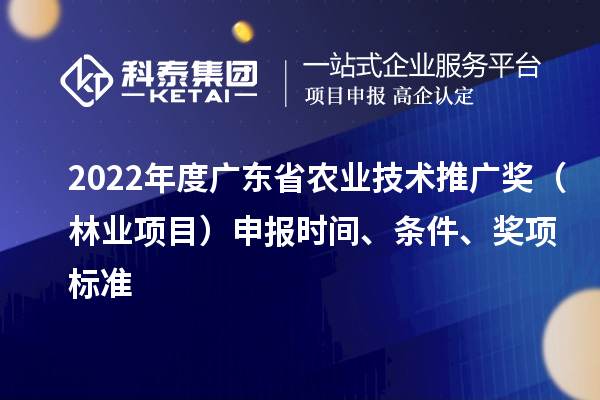 2022年度广东省农业技术推广奖（林业项目）申报时间、条件、奖项标准