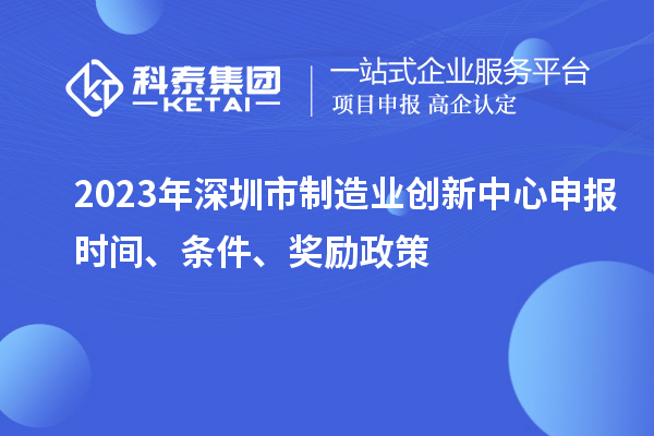 2023年深圳市制造业创新中心申报时间、条件、奖励政策
