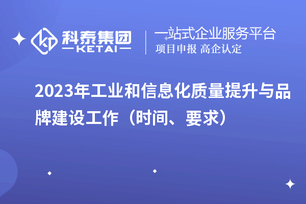 2023年工业和信息化质量提升与品牌建设工作（时间、要求）