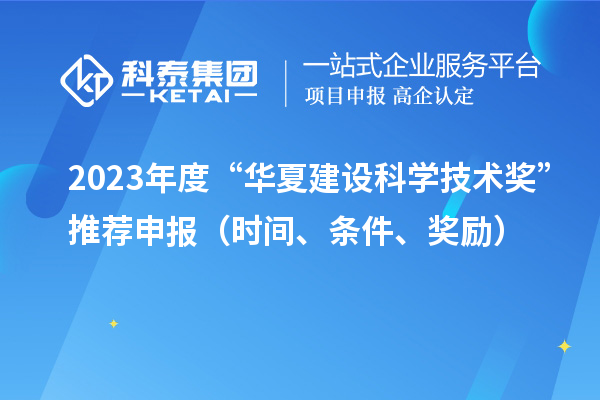 2023年度“华夏建设科学技术奖”推荐申报（时间、条件、奖励）