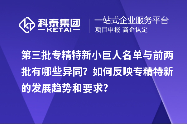 第三批专精特新小巨人名单与前两批有哪些异同？如何反映专精特新的发展趋势和要求？