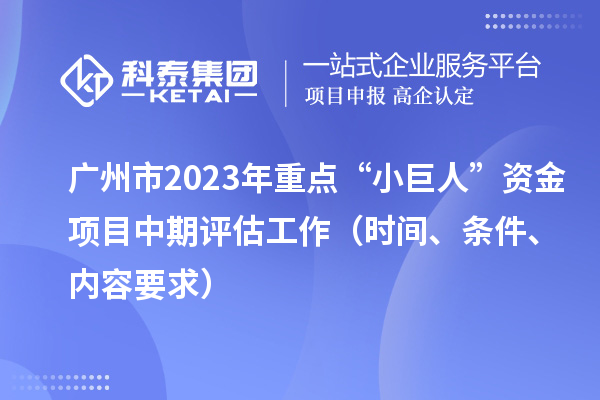 广州市2023年重点“小巨人”资金项目中期评估工作（时间、条件、内容要求）