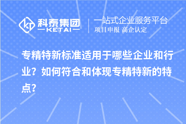 专精特新标准适用于哪些企业和行业？如何符合和体现专精特新的特点？