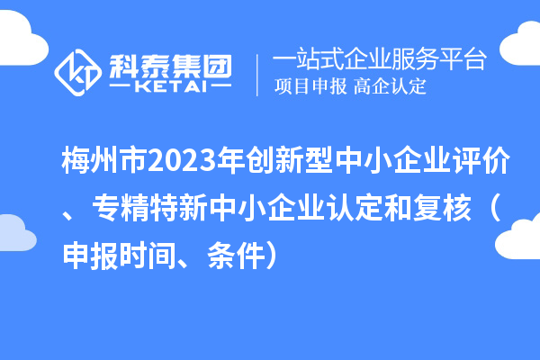 梅州市2023年创新型中小企业评价、专精特新中小企业认定和复核（申报时间、条件）