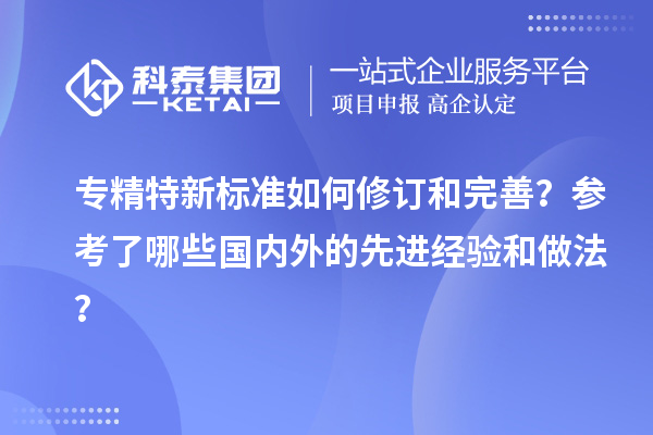 专精特新标准如何修订和完善？参考了哪些国内外的先进经验和做法？