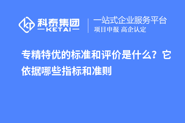 专精特优的标准和评价是什么？它依据哪些指标和准则