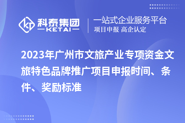 2023年广州市文旅产业专项资金文旅特色品牌推广项目申报时间、条件、奖励标准