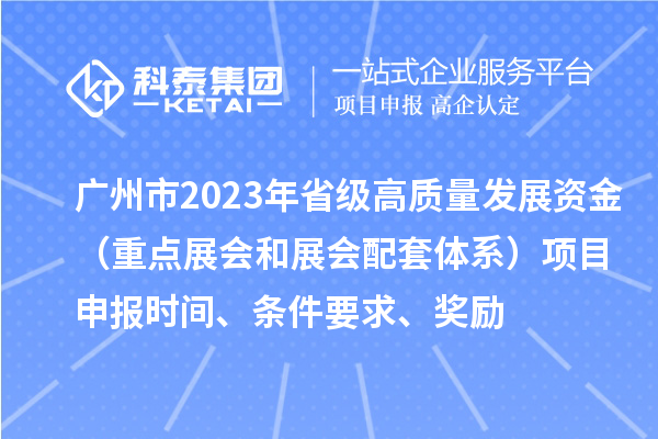 广州市2023年省级高质量发展资金（重点展会和展会配套体系）项目申报时间、条件要求、奖励