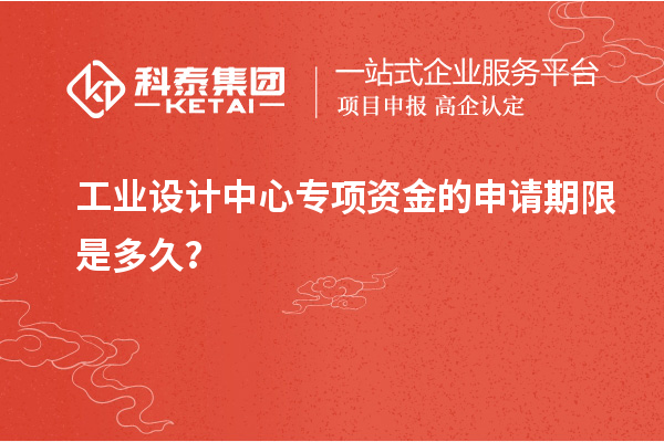 工业设计中心专项资金的申请期限是多久？