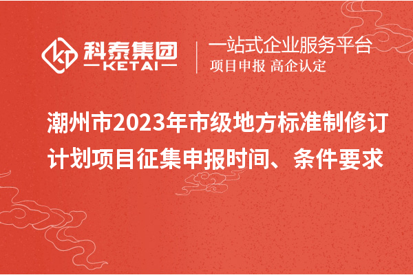 潮州市2023年市级地方标准制修订计划项目征集申报时间、条件要求