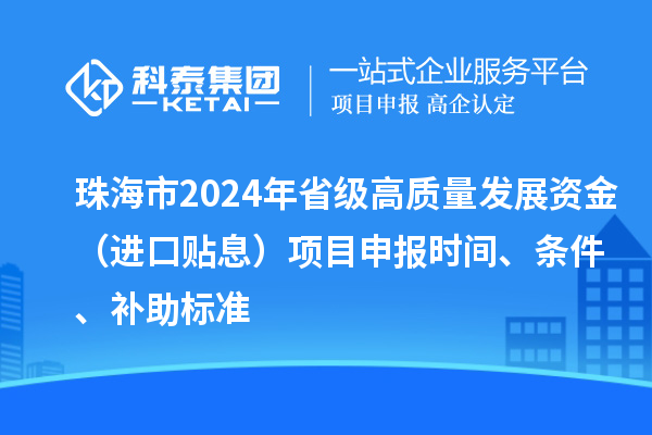 珠海市2024年省级高质量发展资金（进口贴息）项目申报时间、条件、补助标准