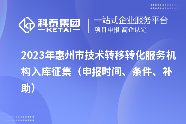 2023年惠州市技术转移转化服务机构入库征集（申报时间、条件、补助）