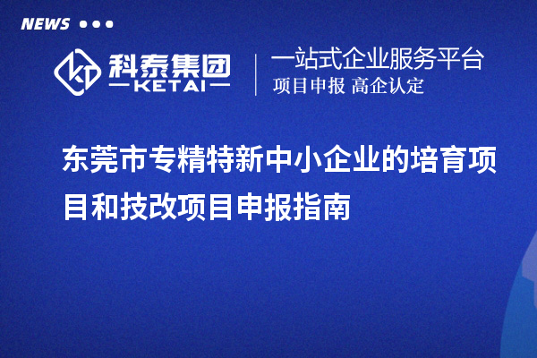 <a href=http://www.1ys1w.cn/dongguan/ target=_blank class=infotextkey>东莞市专精特新</a>中小企业的培育项目和技改<a href=http://www.1ys1w.cn/shenbao.html target=_blank class=infotextkey>项目申报</a>指南