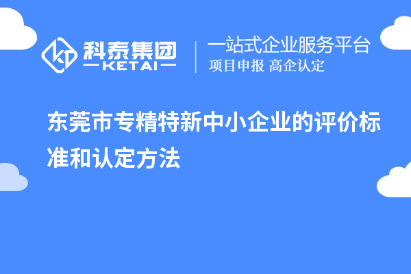 <a href=http://www.1ys1w.cn/dongguan/ target=_blank class=infotextkey>东莞市专精特新</a>中小企业的评价标准和认定方法