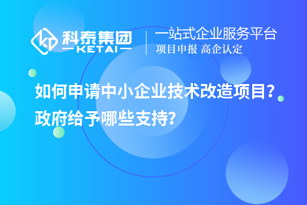 如何申请中小企业<a href=http://www.1ys1w.cn/fuwu/jishugaizao.html target=_blank class=infotextkey>技术改造</a>项目？政府给予哪些支持？