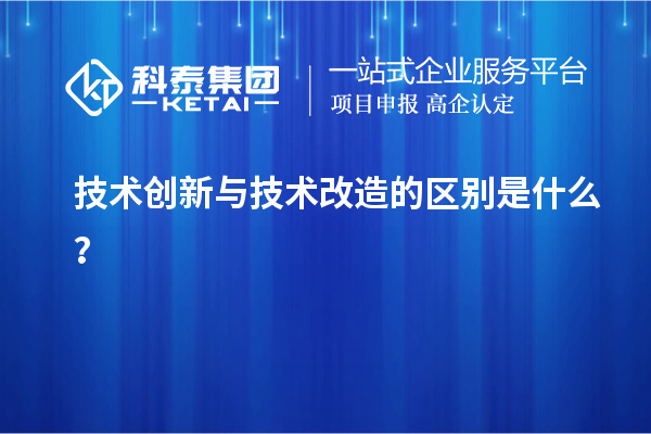 技术创新与技术改造的区别是什么？