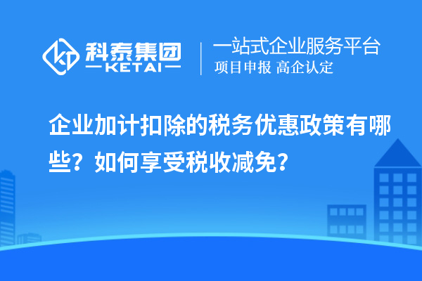 企业加计扣除的税务优惠政策有哪些？如何享受税收减免？