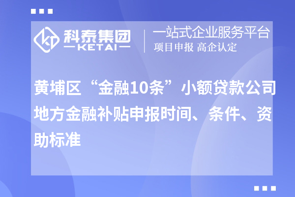 黄埔区“金融10条”小额贷款公司地方金融补贴申报时间、条件、资助标准