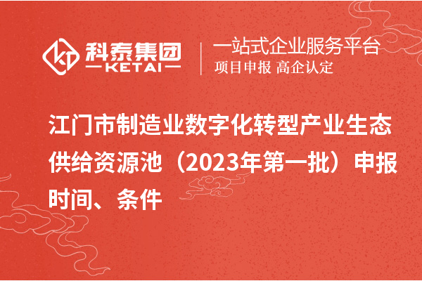 江门市制造业数字化转型产业生态供给资源池（2023年第一批）申报时间、条件