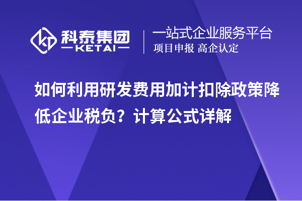 如何利用研发费用加计扣除政策降低企业税负？计算公式详解