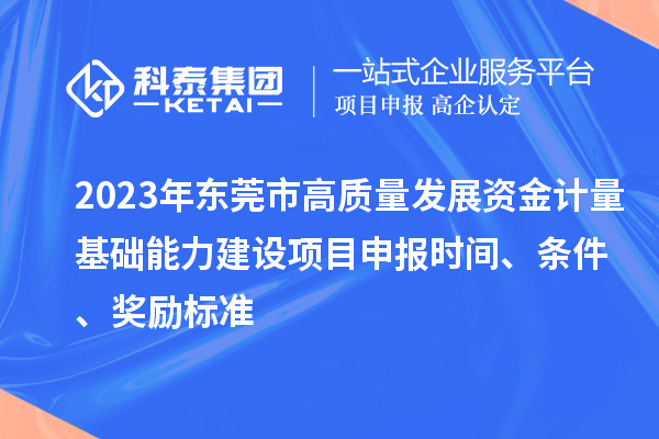 2023年东莞市高质量发展资金计量基础能力建设项目申报时间、条件、奖励标准