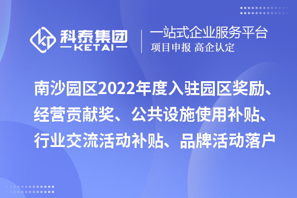 广州人力资源服务产业园南沙园区2022年度入驻园区奖励、经营贡献奖、公共设施使用补贴、行业交流活动补贴、品牌活动落户奖励及第五批次办公用房补贴、物管补贴兑现申报