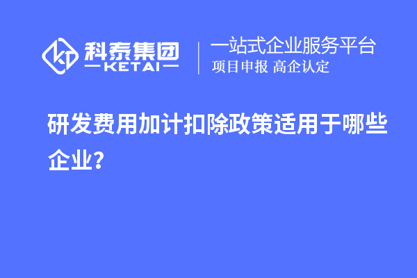 研发费用加计扣除政策适用于哪些企业？