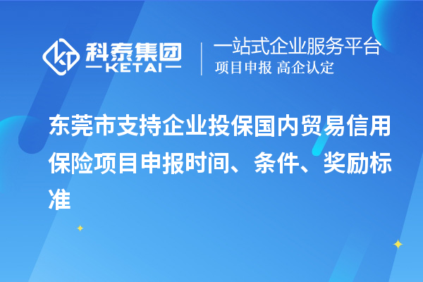 东莞市支持企业投保国内贸易信用保险<a href=http://www.1ys1w.cn/shenbao.html target=_blank class=infotextkey>项目申报</a>时间、条件、奖励标准