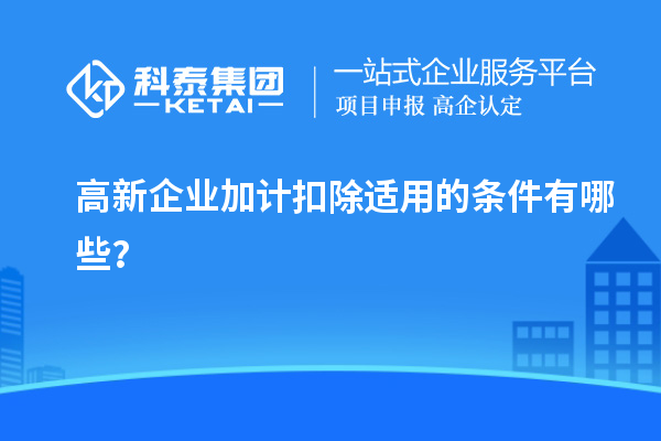 高新企业加计扣除适用的条件有哪些？