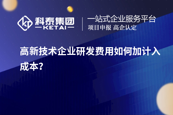高新技术企业研发费用如何加计入成本？