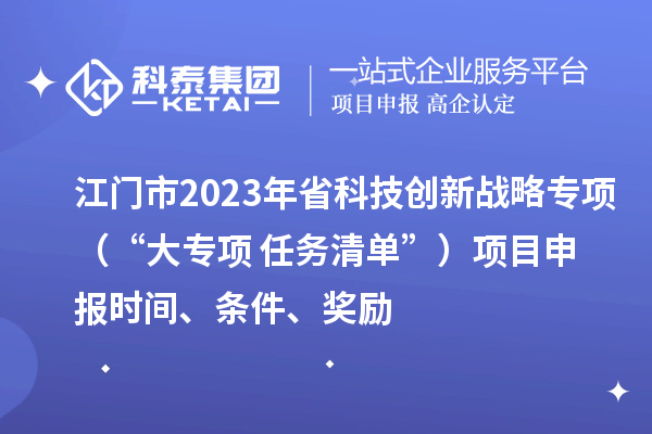 江门市2023年省科技创新战略专项（“大专项+任务清单”）<a href=http://www.1ys1w.cn/shenbao.html target=_blank class=infotextkey>项目申报</a>时间、条件、奖励