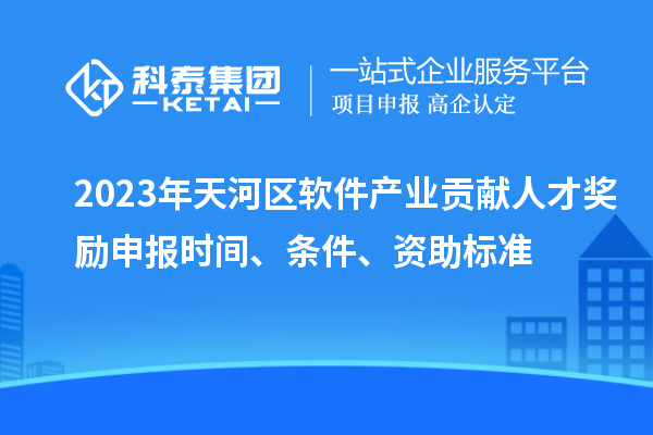 2023年天河区软件产业贡献人才奖励申报时间、条件、资助标准