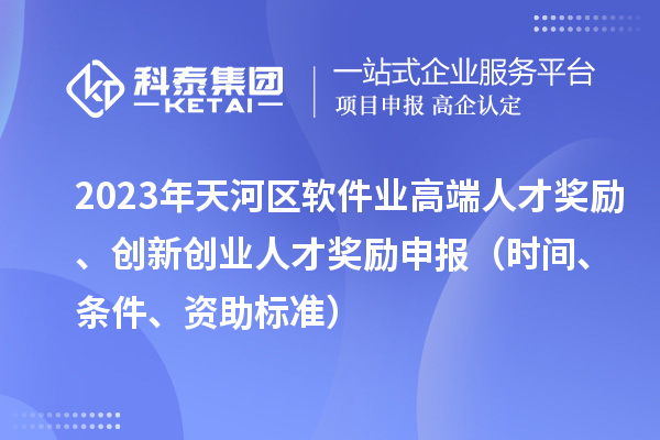 2023年天河区软件业高端人才奖励、创新创业人才奖励申报（时间、条件、资助标准）